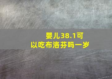 婴儿38.1可以吃布洛芬吗一岁