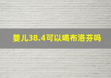 婴儿38.4可以喝布洛芬吗