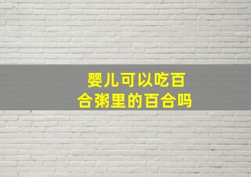 婴儿可以吃百合粥里的百合吗