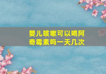 婴儿咳嗽可以喝阿奇霉素吗一天几次