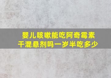 婴儿咳嗽能吃阿奇霉素干混悬剂吗一岁半吃多少