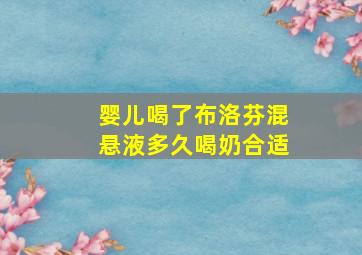 婴儿喝了布洛芬混悬液多久喝奶合适