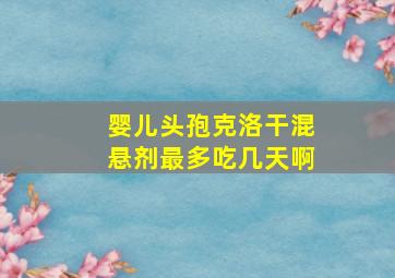 婴儿头孢克洛干混悬剂最多吃几天啊