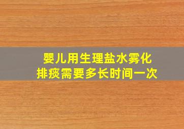 婴儿用生理盐水雾化排痰需要多长时间一次