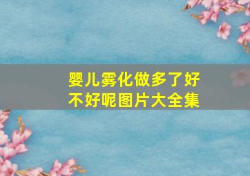 婴儿雾化做多了好不好呢图片大全集