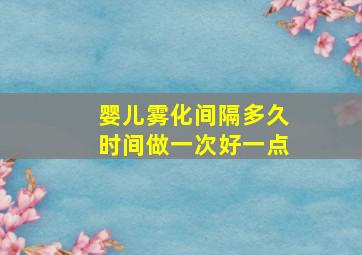 婴儿雾化间隔多久时间做一次好一点