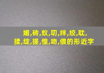 媚,砖,蚁,叨,绊,绞,耽,揉,绽,搓,惶,吻,偎的形近字