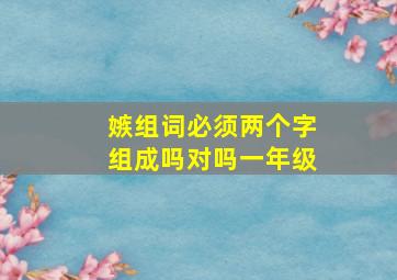 嫉组词必须两个字组成吗对吗一年级