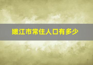 嫩江市常住人口有多少