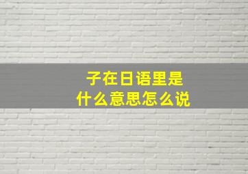 子在日语里是什么意思怎么说