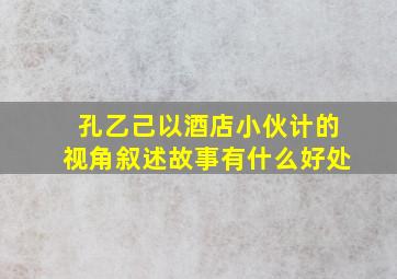 孔乙己以酒店小伙计的视角叙述故事有什么好处