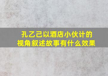 孔乙己以酒店小伙计的视角叙述故事有什么效果