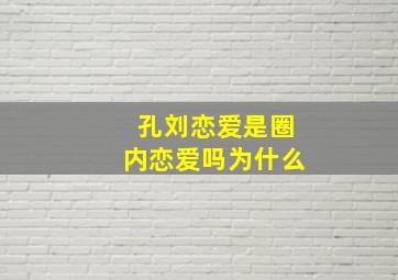 孔刘恋爱是圈内恋爱吗为什么