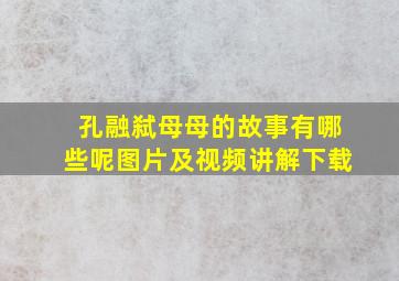 孔融弑母母的故事有哪些呢图片及视频讲解下载