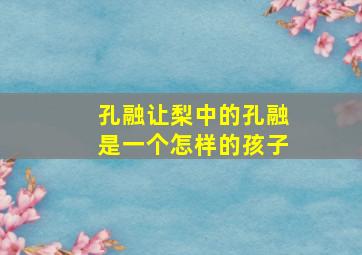 孔融让梨中的孔融是一个怎样的孩子