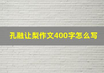 孔融让梨作文400字怎么写