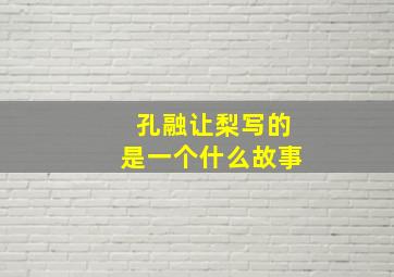 孔融让梨写的是一个什么故事