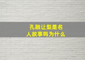 孔融让梨是名人故事吗为什么