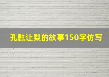 孔融让梨的故事150字仿写