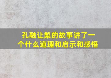 孔融让梨的故事讲了一个什么道理和启示和感悟