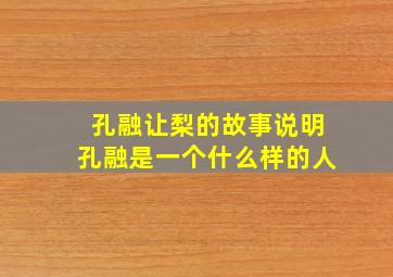 孔融让梨的故事说明孔融是一个什么样的人