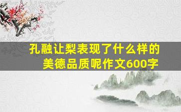 孔融让梨表现了什么样的美德品质呢作文600字