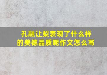 孔融让梨表现了什么样的美德品质呢作文怎么写