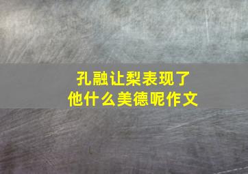 孔融让梨表现了他什么美德呢作文