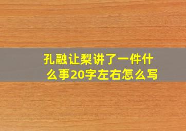 孔融让梨讲了一件什么事20字左右怎么写