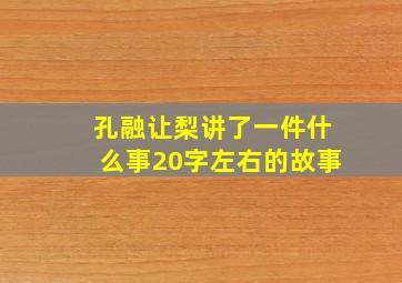 孔融让梨讲了一件什么事20字左右的故事