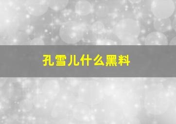 孔雪儿什么黑料