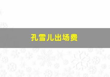 孔雪儿出场费