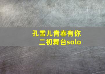 孔雪儿青春有你二初舞台solo