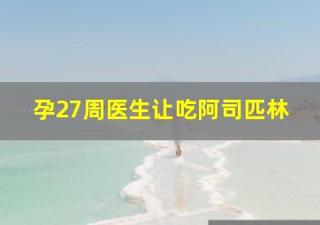 孕27周医生让吃阿司匹林