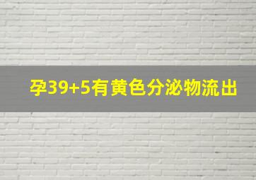 孕39+5有黄色分泌物流出