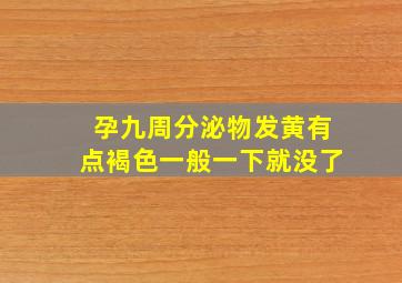 孕九周分泌物发黄有点褐色一般一下就没了