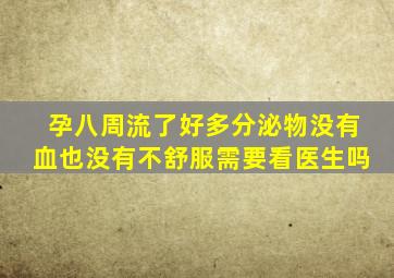 孕八周流了好多分泌物没有血也没有不舒服需要看医生吗