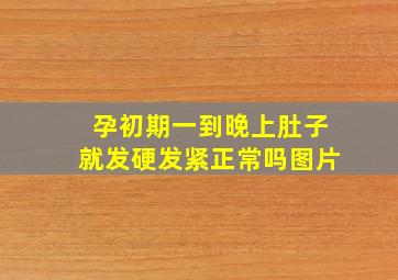 孕初期一到晚上肚子就发硬发紧正常吗图片