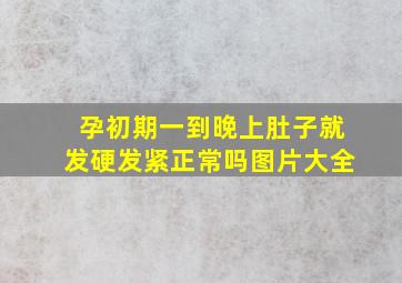 孕初期一到晚上肚子就发硬发紧正常吗图片大全