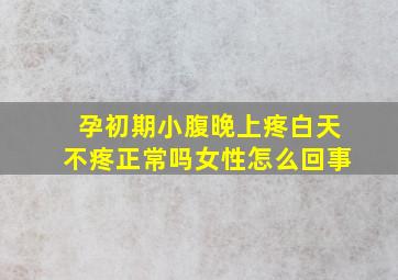 孕初期小腹晚上疼白天不疼正常吗女性怎么回事