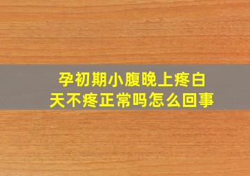 孕初期小腹晚上疼白天不疼正常吗怎么回事