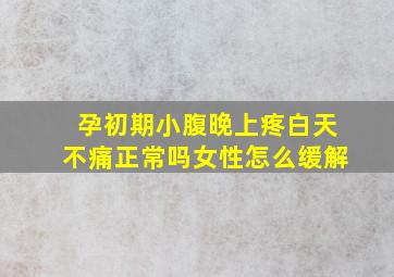 孕初期小腹晚上疼白天不痛正常吗女性怎么缓解