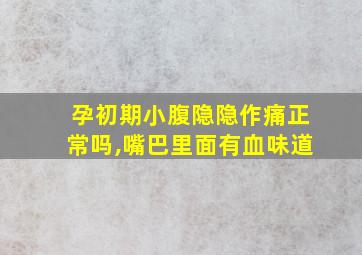 孕初期小腹隐隐作痛正常吗,嘴巴里面有血味道