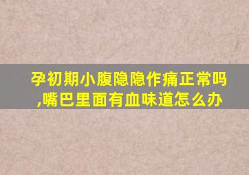 孕初期小腹隐隐作痛正常吗,嘴巴里面有血味道怎么办