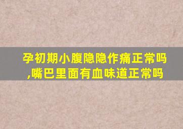 孕初期小腹隐隐作痛正常吗,嘴巴里面有血味道正常吗