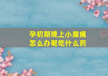 孕初期晚上小腹痛怎么办呢吃什么药