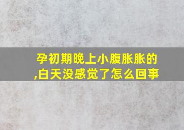 孕初期晚上小腹胀胀的,白天没感觉了怎么回事