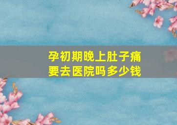 孕初期晚上肚子痛要去医院吗多少钱