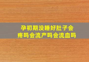 孕初期没睡好肚子会疼吗会流产吗会流血吗