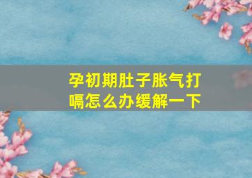 孕初期肚子胀气打嗝怎么办缓解一下